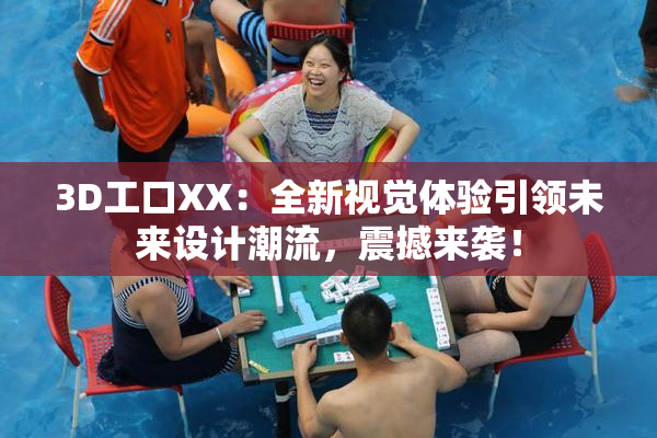 3D工口XX：全新视觉体验引领未来设计潮流，震撼来袭！