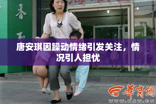 唐安琪因躁动情绪引发关注，情况引人担忧