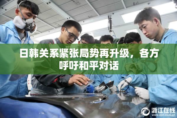 日韩关系紧张局势再升级，各方呼吁和平对话