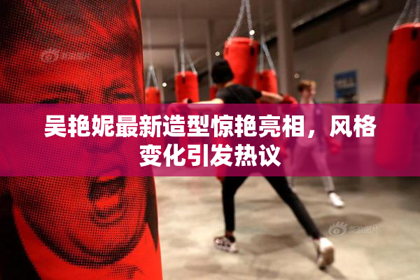 吴艳妮最新造型惊艳亮相，风格变化引发热议