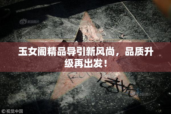 玉女阁精品导引新风尚，品质升级再出发！