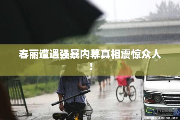 春丽遭遇强暴内幕真相震惊众人！
