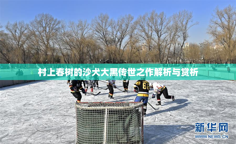 村上春树的沙犬大黑传世之作解析与赏析