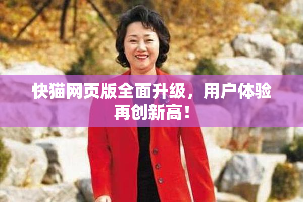 快猫网页版全面升级，用户体验再创新高！