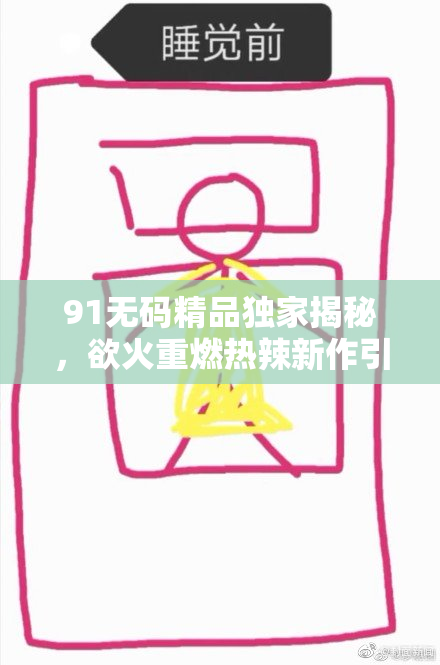 91无码精品独家揭秘，欲火重燃热辣新作引发追捧！