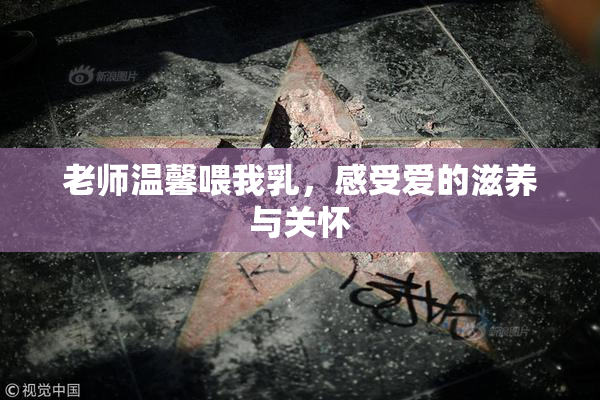 老师温馨喂我乳，感受爱的滋养与关怀