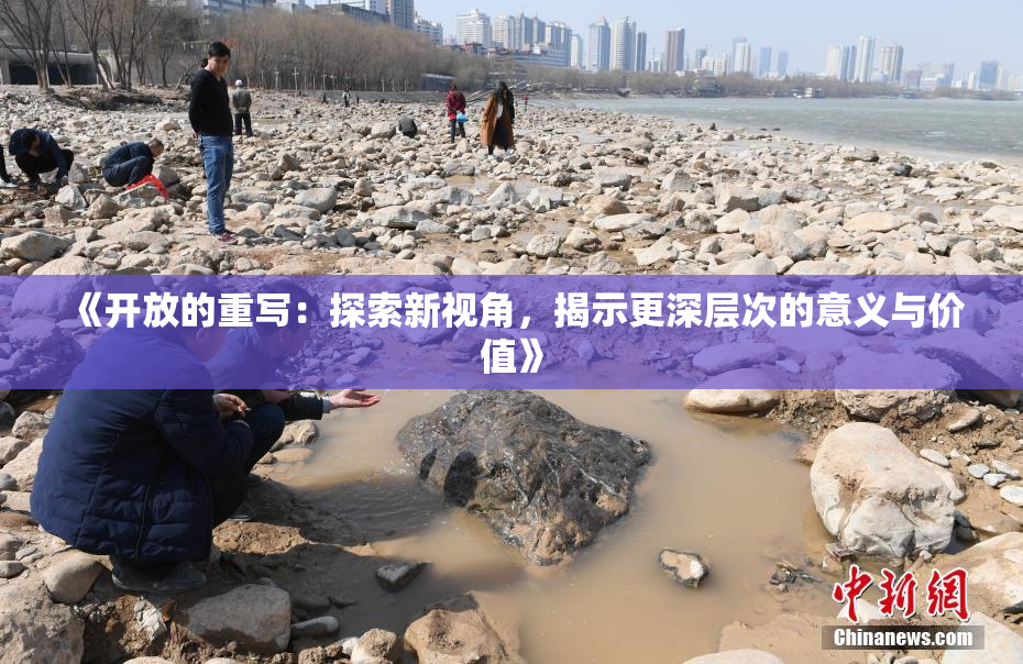 《开放的重写：探索新视角，揭示更深层次的意义与价值》