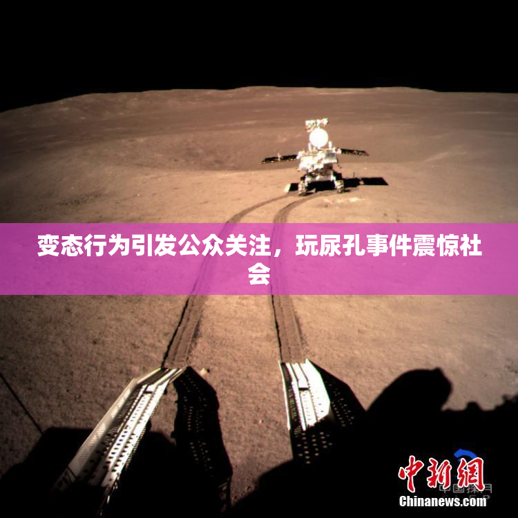 变态行为引发公众关注，玩尿孔事件震惊社会