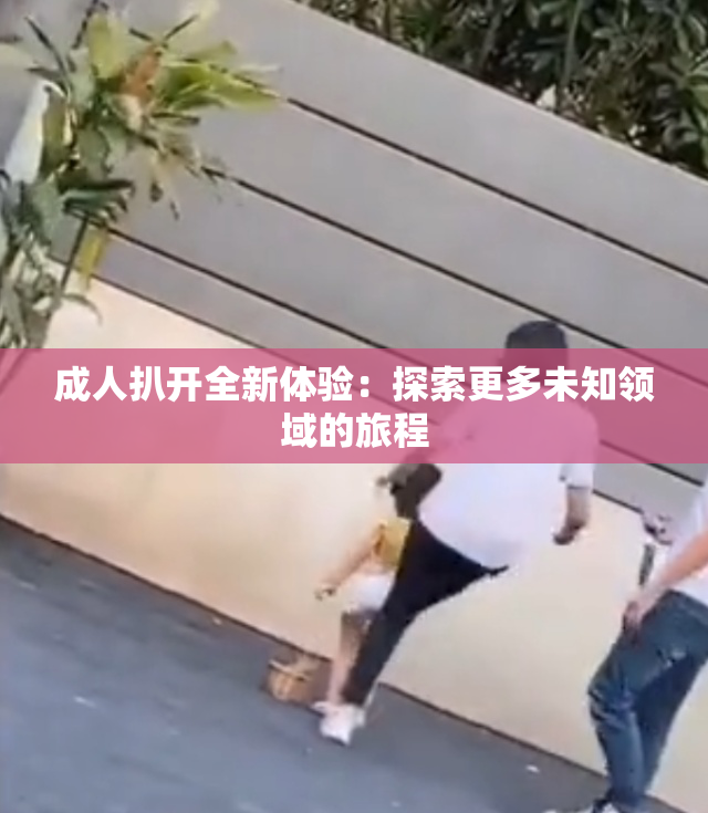 成人扒开全新体验：探索更多未知领域的旅程