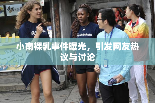 小南裸乳事件曝光，引发网友热议与讨论