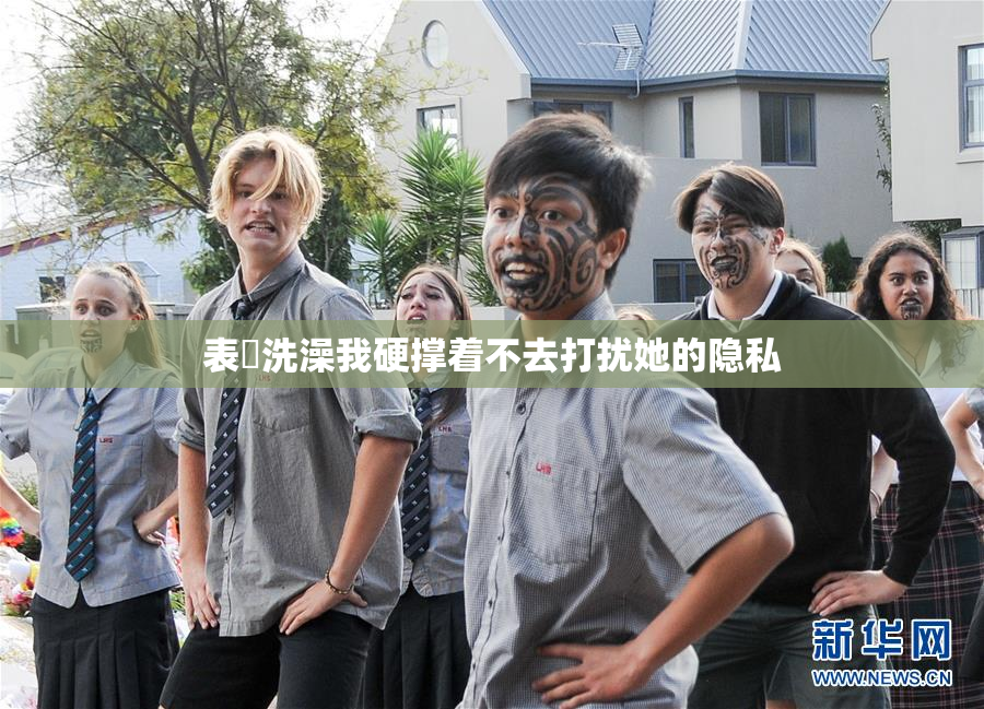 表妺洗澡我硬撑着不去打扰她的隐私