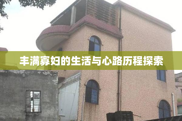 丰满寡妇的生活与心路历程探索