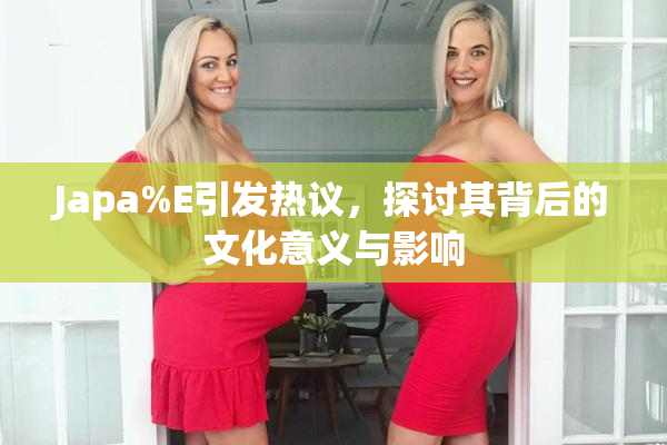 Japa%E引发热议，探讨其背后的文化意义与影响
