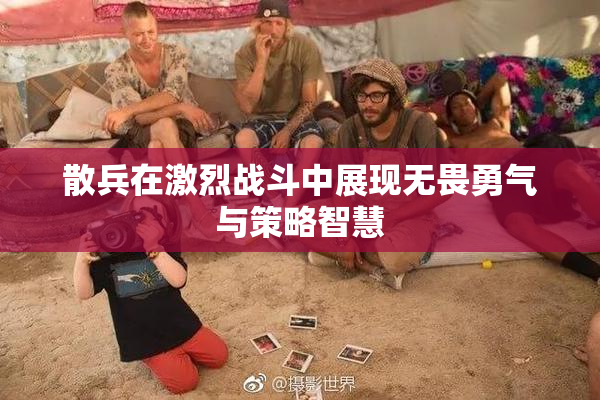 散兵在激烈战斗中展现无畏勇气与策略智慧