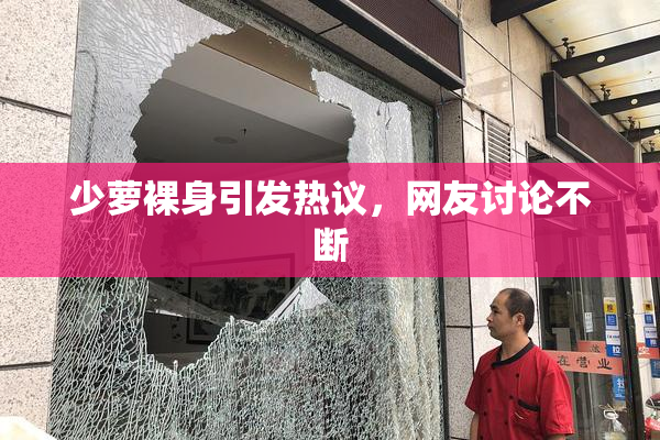 少萝裸身引发热议，网友讨论不断