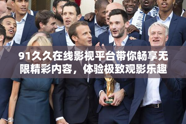 91久久在线影视平台带你畅享无限精彩内容，体验极致观影乐趣！