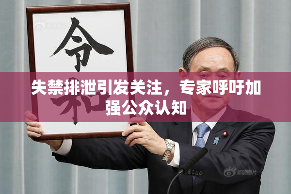 失禁排泄引发关注，专家呼吁加强公众认知
