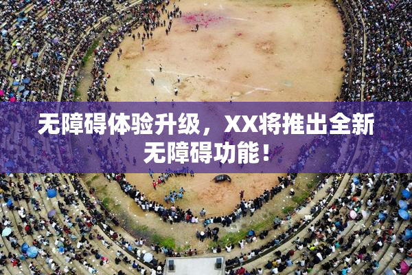 无障碍体验升级，XX将推出全新无障碍功能！