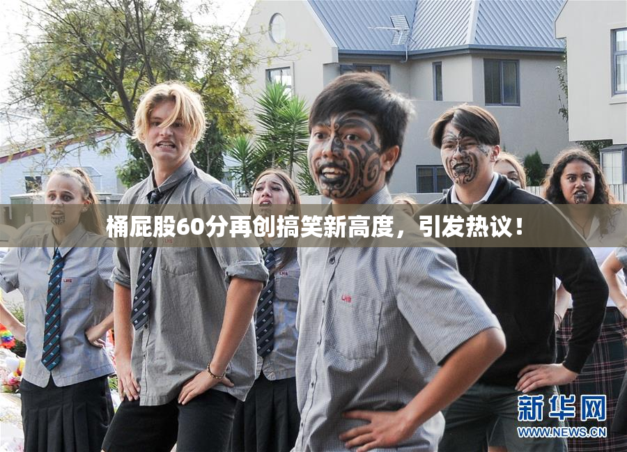 桶屁股60分再创搞笑新高度，引发热议！