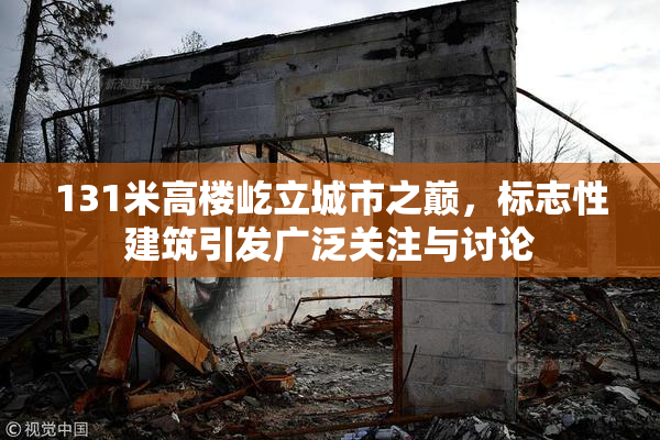 131米高楼屹立城市之巅，标志性建筑引发广泛关注与讨论