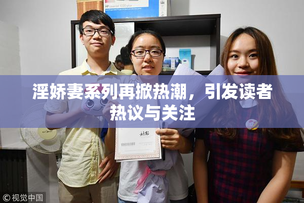 淫娇妻系列再掀热潮，引发读者热议与关注