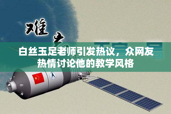 白丝玉足老师引发热议，众网友热情讨论他的教学风格