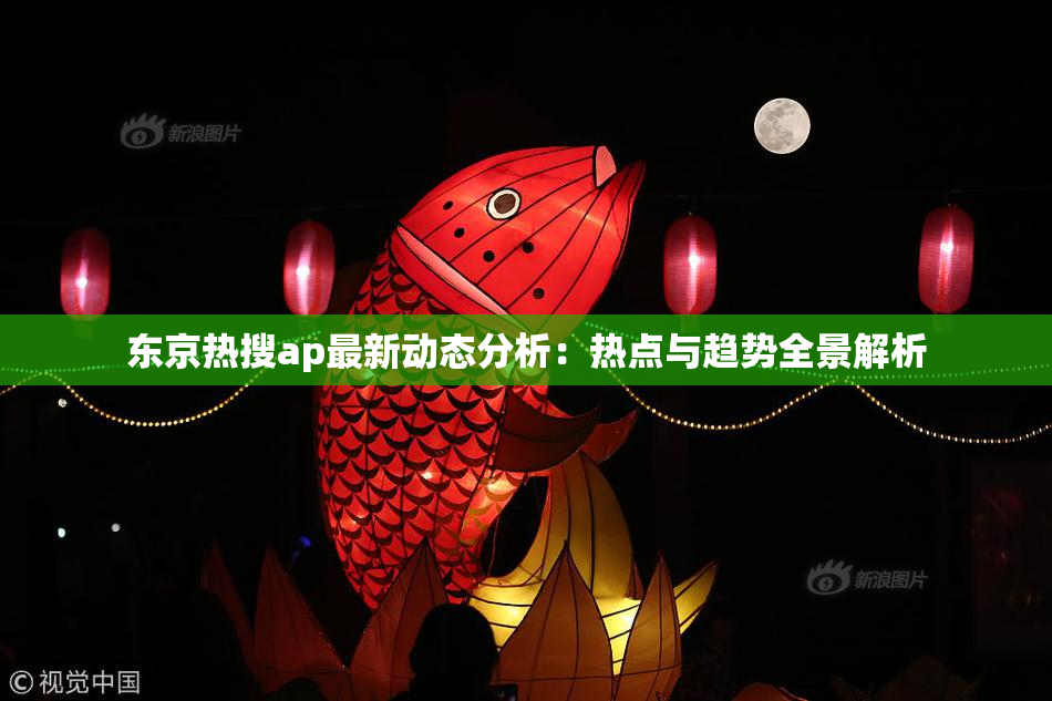 东京热搜ap最新动态分析：热点与趋势全景解析