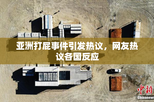 亚洲打屁事件引发热议，网友热议各国反应