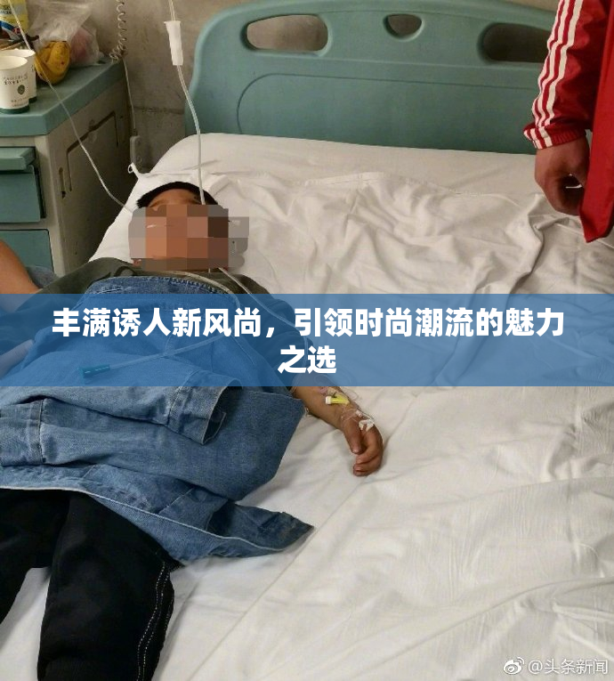 丰满诱人新风尚，引领时尚潮流的魅力之选