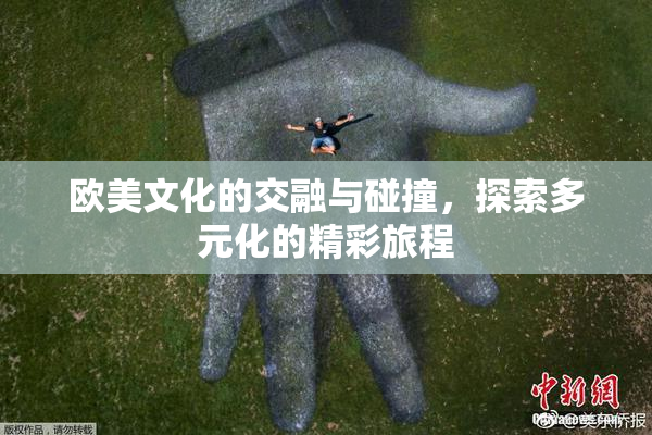 欧美文化的交融与碰撞，探索多元化的精彩旅程