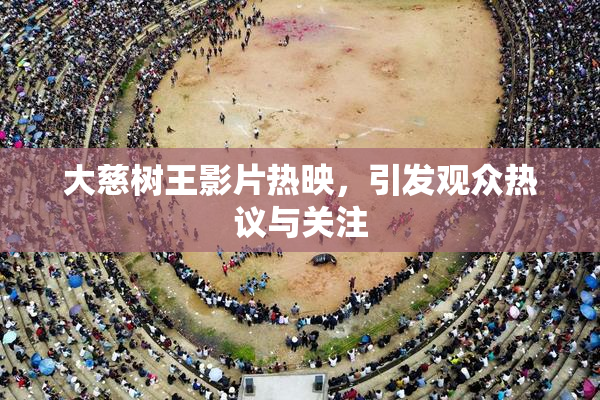 大慈树王影片热映，引发观众热议与关注
