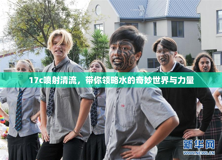 17c喷射清流，带你领略水的奇妙世界与力量