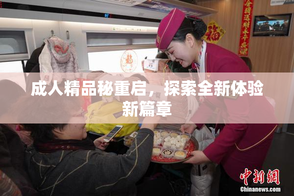成人精品秘重启，探索全新体验新篇章