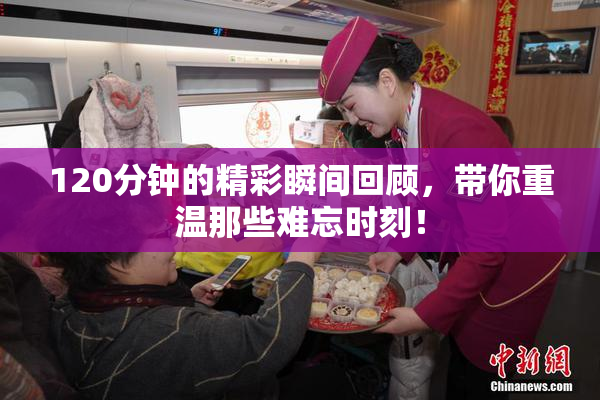 120分钟的精彩瞬间回顾，带你重温那些难忘时刻！