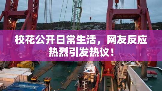 校花公开日常生活，网友反应热烈引发热议！