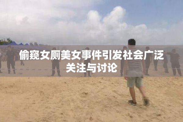 偷窥女厕美女事件引发社会广泛关注与讨论