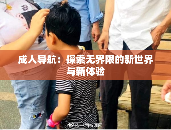 成人导航：探索无界限的新世界与新体验