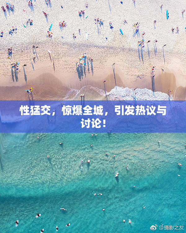 性猛交，惊爆全城，引发热议与讨论！