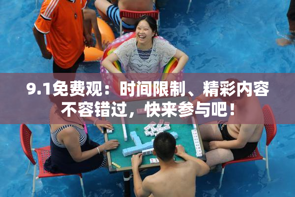 9.1免费观：时间限制、精彩内容不容错过，快来参与吧！