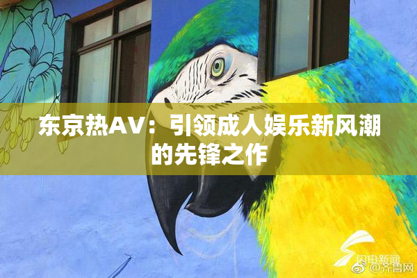 东京热AV：引领成人娱乐新风潮的先锋之作