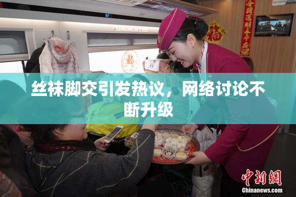 丝袜脚交引发热议，网络讨论不断升级