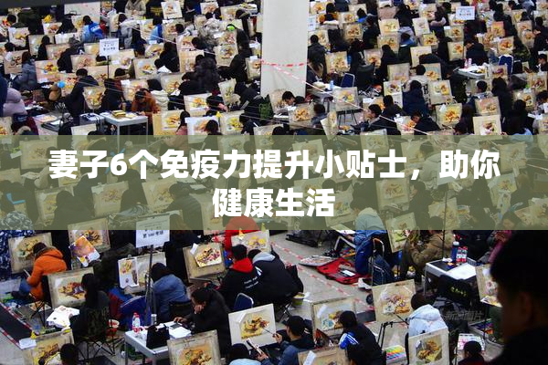 妻子6个免疫力提升小贴士，助你健康生活