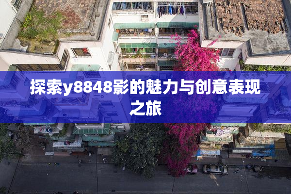 探索y8848影的魅力与创意表现之旅