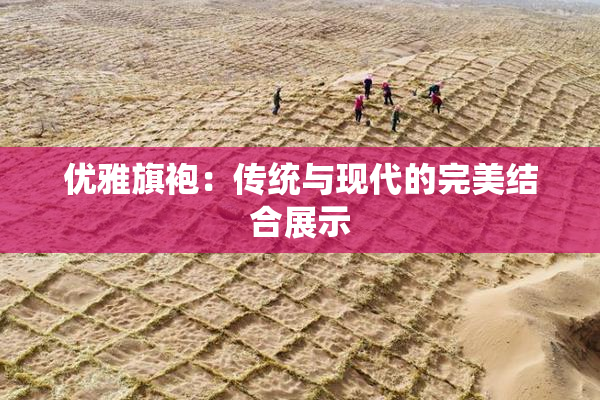 优雅旗袍：传统与现代的完美结合展示