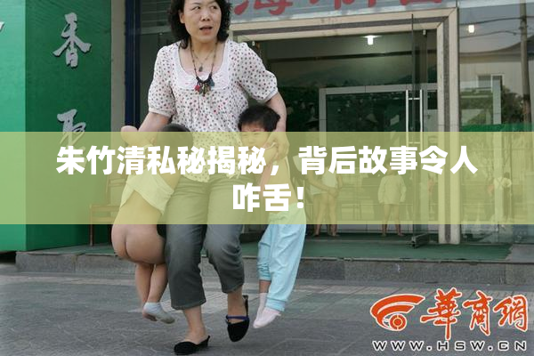 朱竹清私秘揭秘，背后故事令人咋舌！