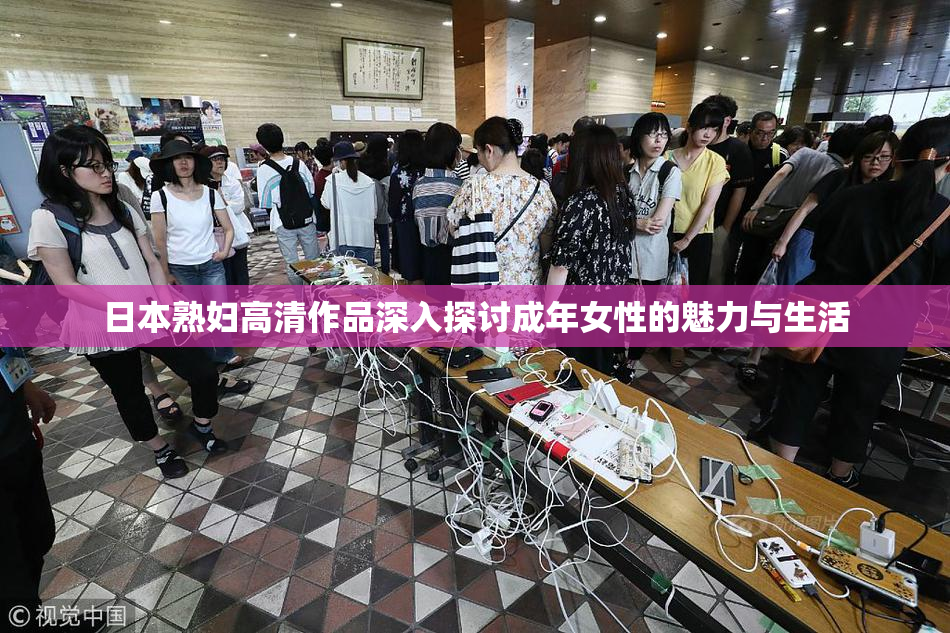 日本熟妇高清作品深入探讨成年女性的魅力与生活