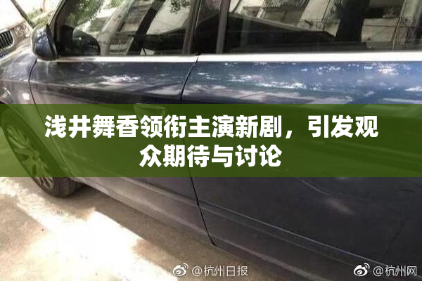 浅井舞香领衔主演新剧，引发观众期待与讨论