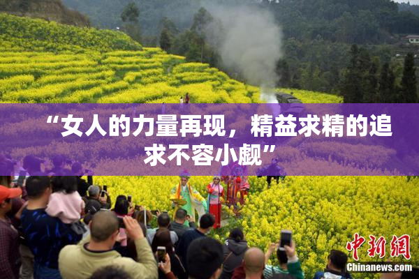 “女人的力量再现，精益求精的追求不容小觑”