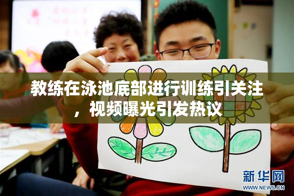 教练在泳池底部进行训练引关注，视频曝光引发热议