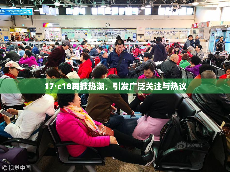 17·c18再掀热潮，引发广泛关注与热议